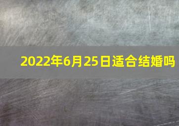 2022年6月25日适合结婚吗