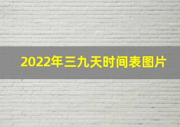 2022年三九天时间表图片