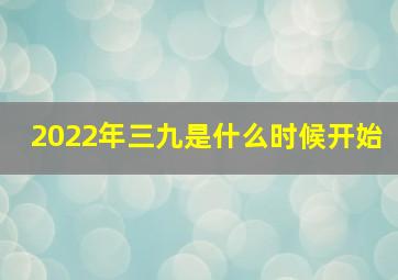 2022年三九是什么时候开始