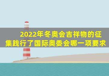 2022年冬奥会吉祥物的征集践行了国际奥委会哪一项要求