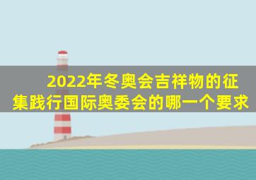 2022年冬奥会吉祥物的征集践行国际奥委会的哪一个要求