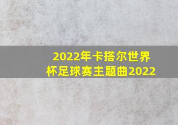 2022年卡撘尔世界杯足球赛主题曲2022