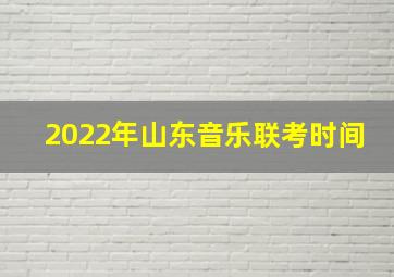 2022年山东音乐联考时间