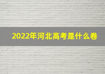 2022年河北高考是什么卷