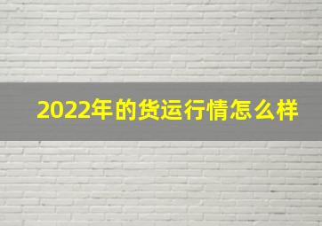 2022年的货运行情怎么样