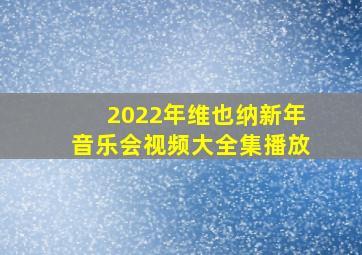 2022年维也纳新年音乐会视频大全集播放