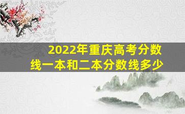 2022年重庆高考分数线一本和二本分数线多少