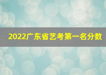 2022广东省艺考第一名分数