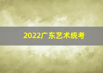 2022广东艺术统考