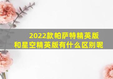 2022款帕萨特精英版和星空精英版有什么区别呢