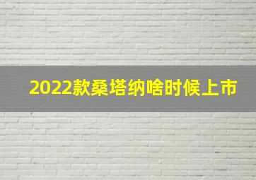 2022款桑塔纳啥时候上市