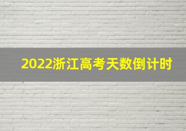 2022浙江高考天数倒计时