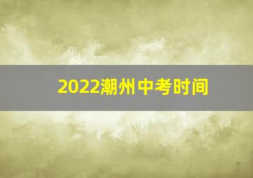 2022潮州中考时间