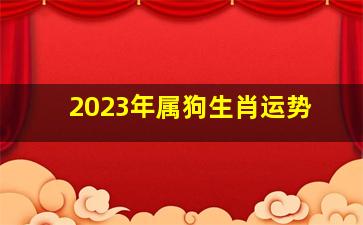 2023年属狗生肖运势