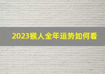 2023猴人全年运势如何看