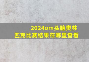 2024om头脑奥林匹克比赛结果在哪里查看