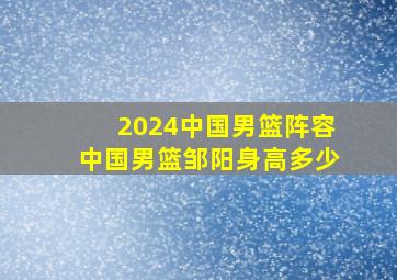 2024中国男篮阵容中国男篮邹阳身高多少