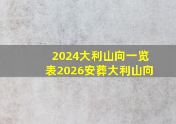 2024大利山向一览表2026安葬大利山向