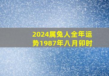 2024属兔人全年运势1987年八月卯时