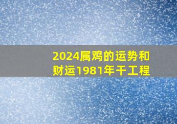 2024属鸡的运势和财运1981年干工程