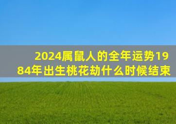 2024属鼠人的全年运势1984年出生桃花劫什么时候结束