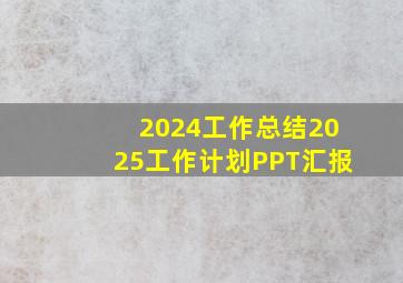 2024工作总结2025工作计划PPT汇报