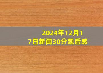 2024年12月17日新闻30分观后感