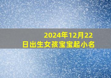 2024年12月22日出生女孩宝宝起小名