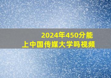 2024年450分能上中国传媒大学吗视频