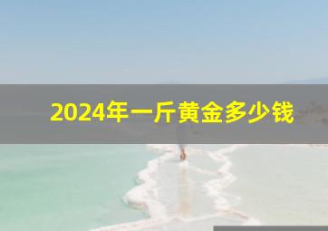 2024年一斤黄金多少钱