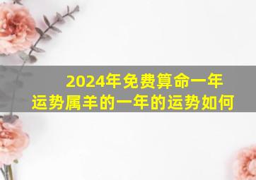 2024年免费算命一年运势属羊的一年的运势如何