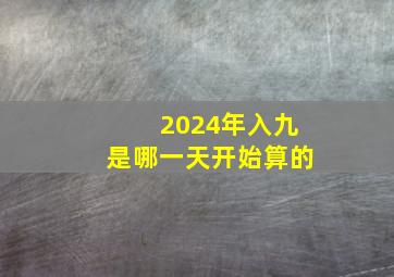 2024年入九是哪一天开始算的