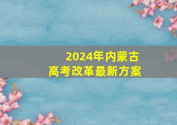 2024年内蒙古高考改革最新方案