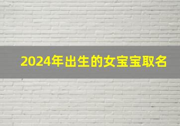 2024年出生的女宝宝取名