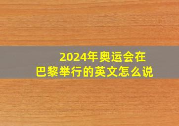 2024年奥运会在巴黎举行的英文怎么说