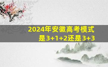 2024年安徽高考模式是3+1+2还是3+3