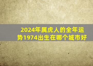 2024年属虎人的全年运势1974出生在哪个城市好