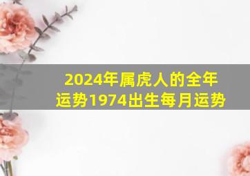 2024年属虎人的全年运势1974出生每月运势