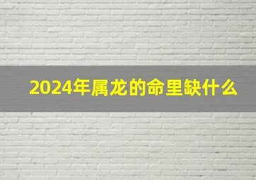 2024年属龙的命里缺什么