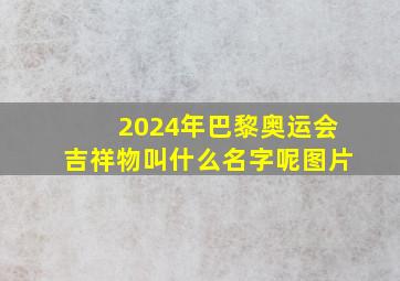 2024年巴黎奥运会吉祥物叫什么名字呢图片