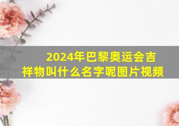 2024年巴黎奥运会吉祥物叫什么名字呢图片视频