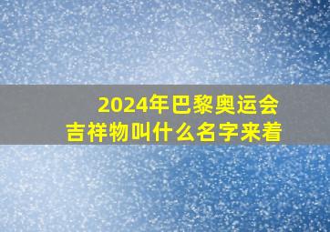 2024年巴黎奥运会吉祥物叫什么名字来着