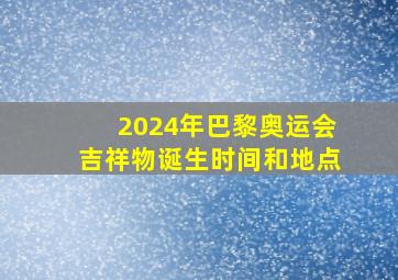 2024年巴黎奥运会吉祥物诞生时间和地点