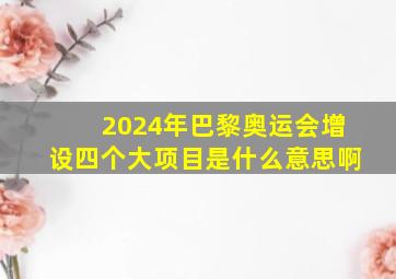 2024年巴黎奥运会增设四个大项目是什么意思啊