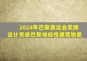 2024年巴黎奥运会奖牌设计灵感巴黎地标性建筑物是