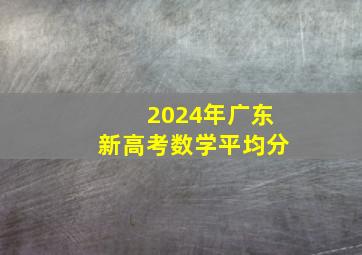 2024年广东新高考数学平均分