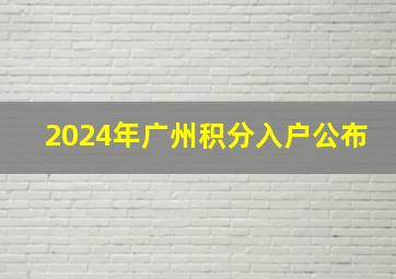 2024年广州积分入户公布