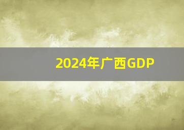 2024年广西GDP