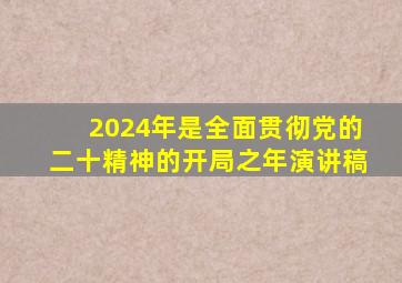 2024年是全面贯彻党的二十精神的开局之年演讲稿