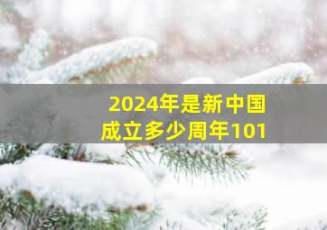 2024年是新中国成立多少周年101